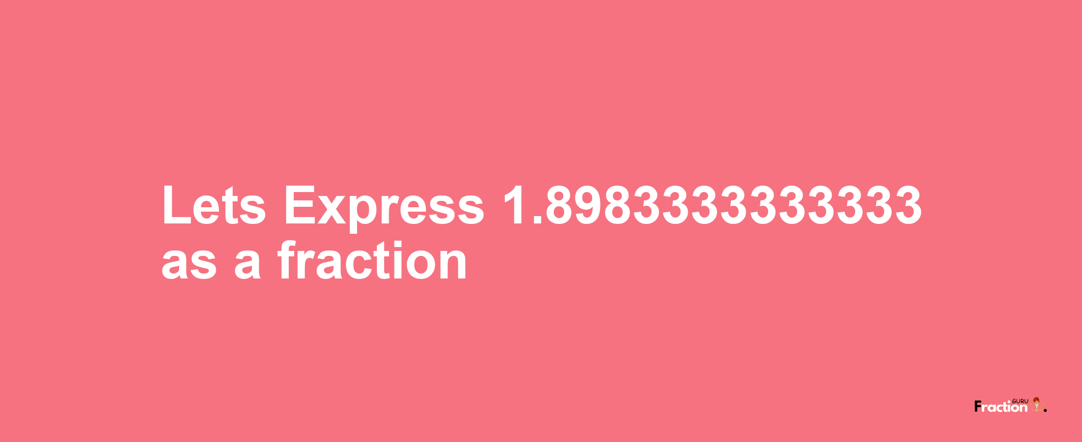 Lets Express 1.8983333333333 as afraction